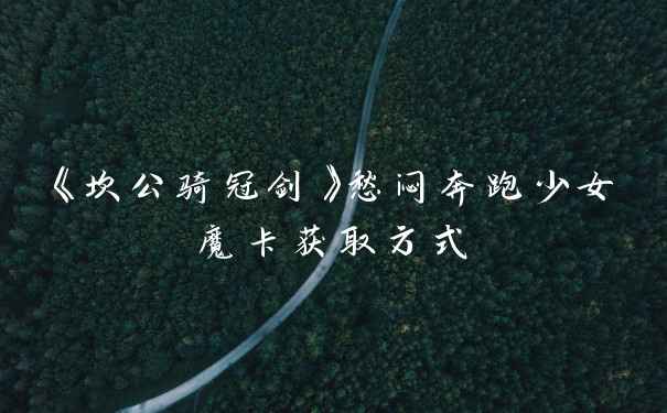 《坎公骑冠剑》愁闷奔跑少女魔卡获取方式