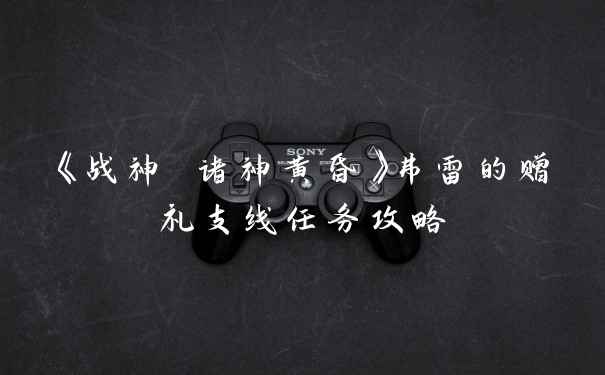 《战神 诸神黄昏》弗雷的赠礼支线任务攻略