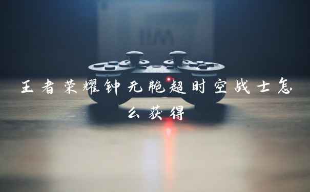 王者荣耀钟无艳超时空战士怎么获得
