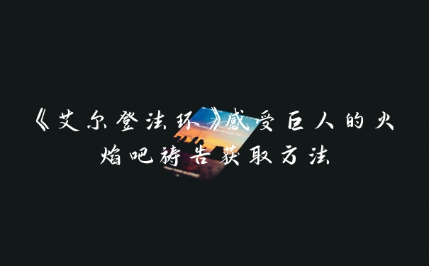 《艾尔登法环》感受巨人的火焰吧祷告获取方法