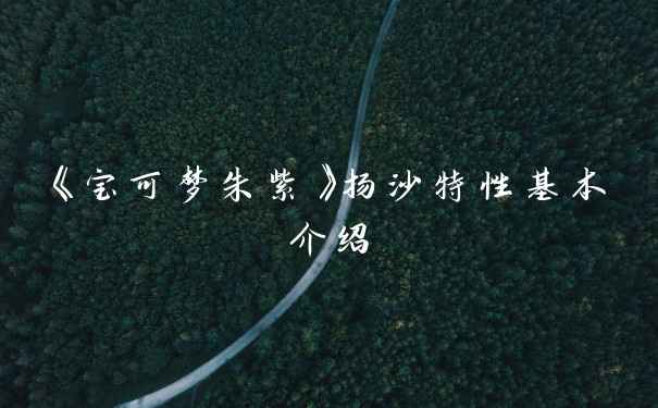 《宝可梦朱紫》扬沙特性基本介绍