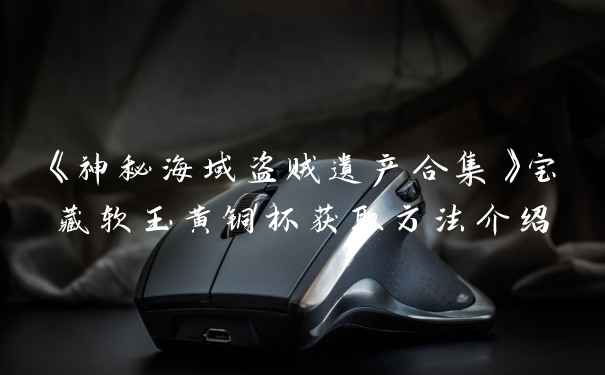 《神秘海域盗贼遗产合集》宝藏软玉黄铜杯获取方法介绍