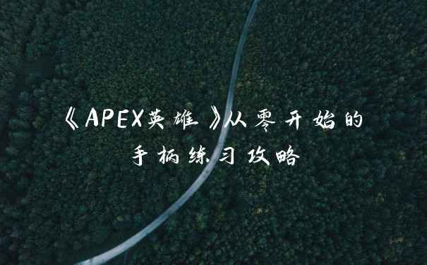 《APEX英雄》从零开始的手柄练习攻略