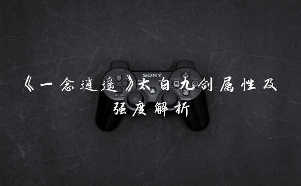 《一念逍遥》太白九剑属性及强度解析