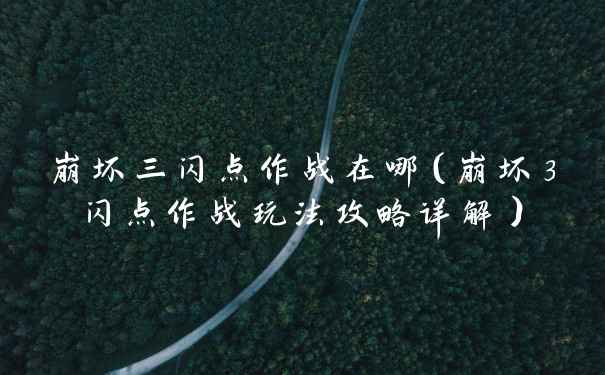 崩坏三闪点作战在哪(崩坏3闪点作战玩法攻略详解)