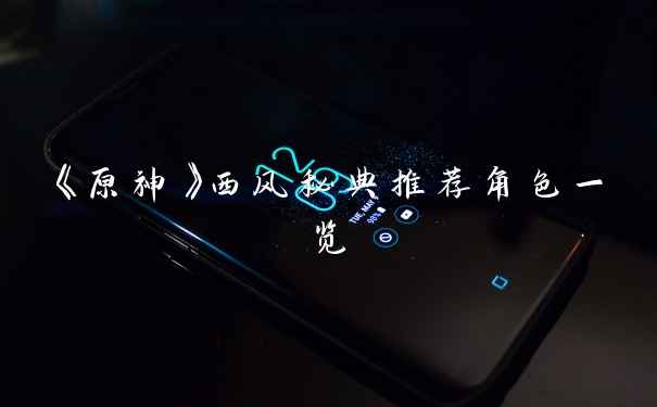 《原神》西风秘典推荐角色一览