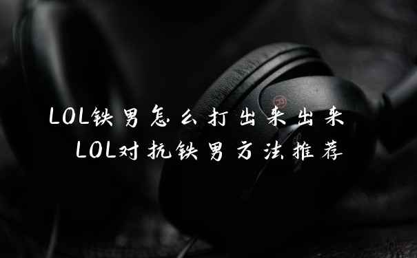 LOL铁男怎么打出来出来 LOL对抗铁男方法推荐