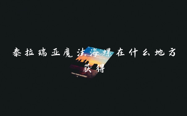 泰拉瑞亚魔法海螺在什么地方获得