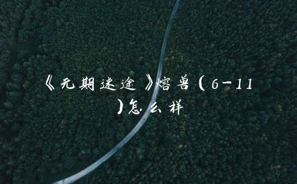 《无期迷途》熔兽（6-11）怎么样