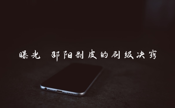 曝光 邵阳剥皮的刷级决窍