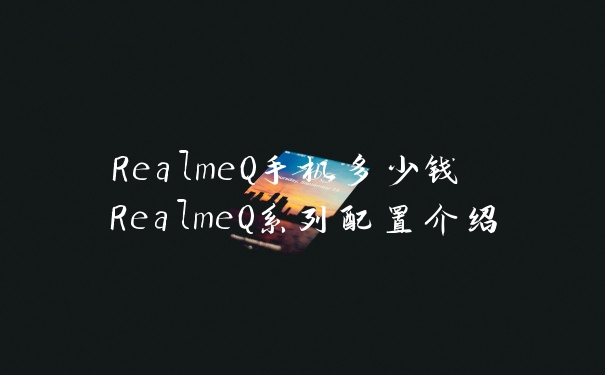 RealmeQ手机多少钱 RealmeQ系列配置介绍