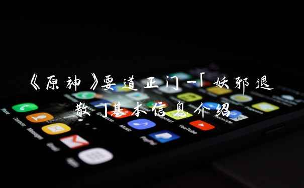 《原神》要道正门-「妖邪退散」基本信息介绍