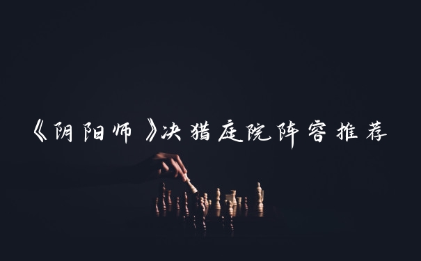 《阴阳师》决猎庭院阵容推荐