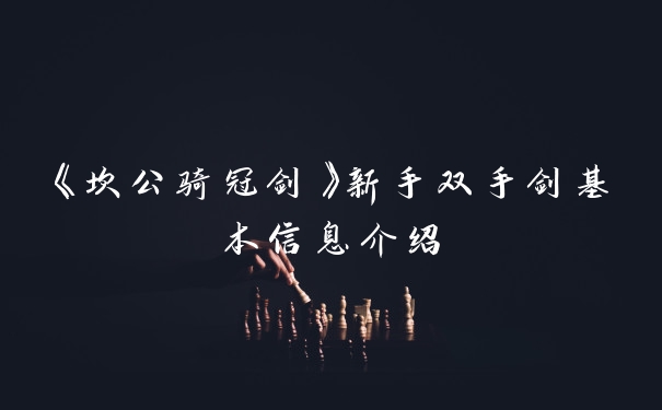 《坎公骑冠剑》新手双手剑基本信息介绍