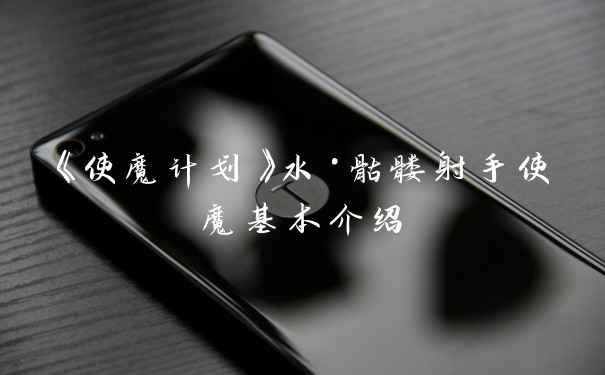 《使魔计划》水·骷髅射手使魔基本介绍