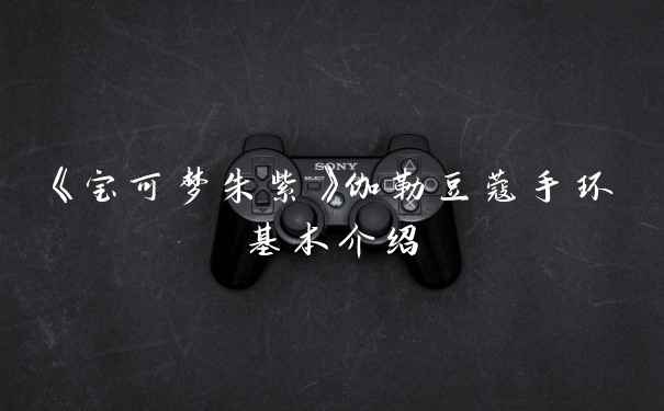 《宝可梦朱紫》伽勒豆蔻手环基本介绍