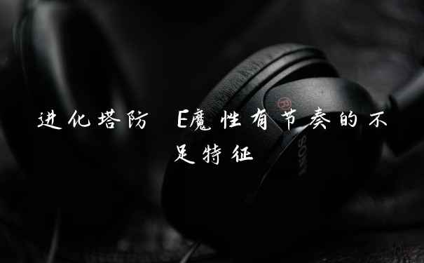 进化塔防 E魔性有节奏的不足特征