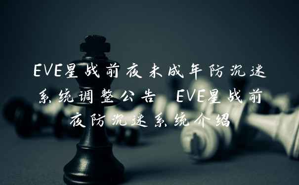 EVE星战前夜未成年防沉迷系统调整公告 EVE星战前夜防沉迷系统介绍