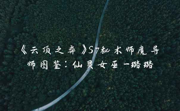 《云顶之弈》S7秘术师魔导师图鉴：仙灵女巫-璐璐