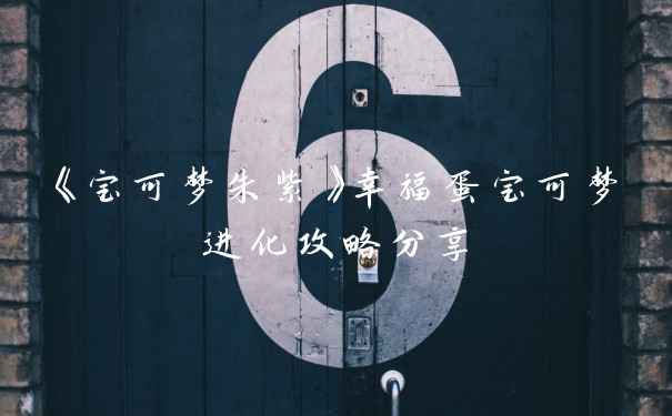 《宝可梦朱紫》幸福蛋宝可梦进化攻略分享