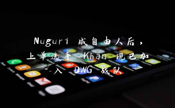 Nuguri 成自由人后，上单选手 Khan 现已加入 DWG 战队