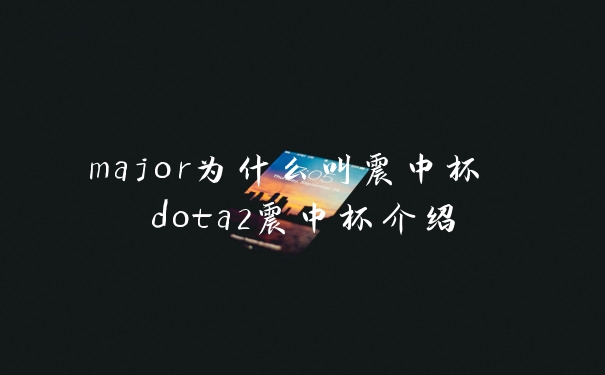 major为什么叫震中杯 dota2震中杯介绍