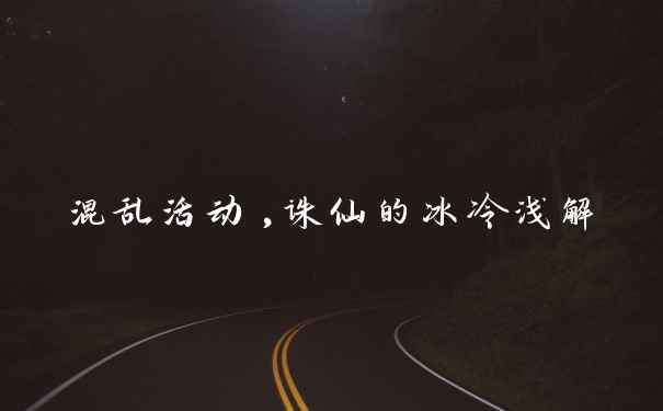 混乱活动,诛仙的冰冷浅解