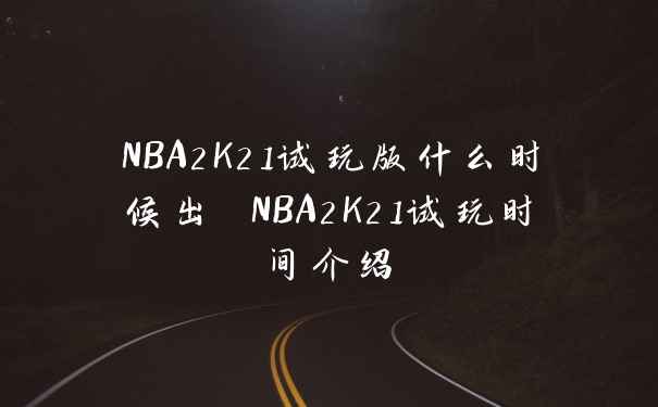 NBA2K21试玩版什么时候出 NBA2K21试玩时间介绍