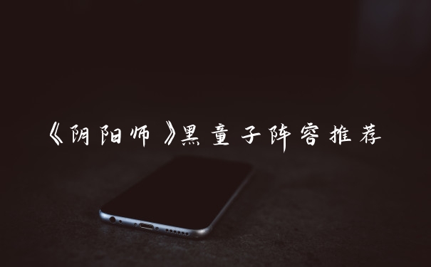 《阴阳师》黑童子阵容推荐