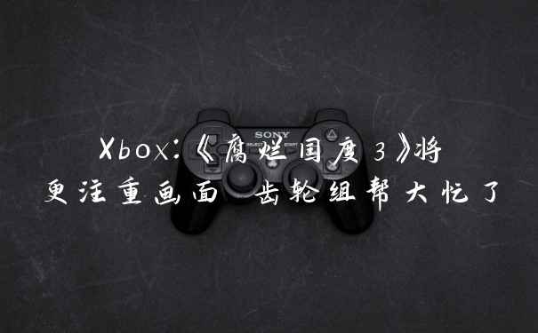 Xbox：《腐烂国度3》将更注重画面 齿轮组帮大忙了