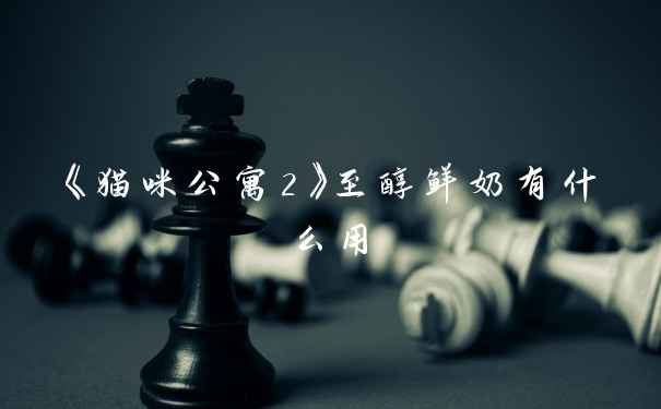 《猫咪公寓2》至醇鲜奶有什么用