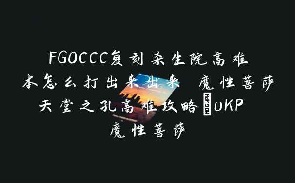 FGOCCC复刻杀生院高难本怎么打出来出来 魔性菩萨天堂之孔高难攻略_0KP 魔性菩萨