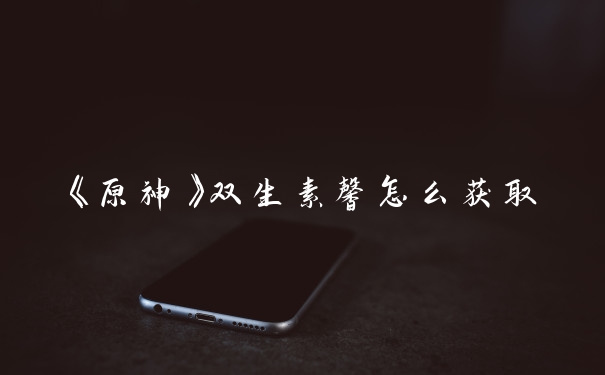 《原神》双生素馨怎么获取