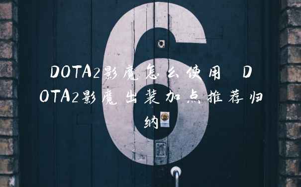 DOTA2影魔怎么使用 DOTA2影魔出装加点推荐归纳