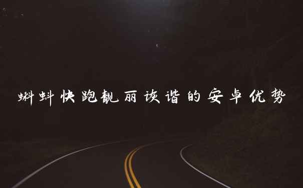 蝌蚪快跑靓丽诙谐的安卓优势