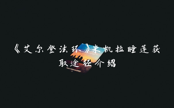 《艾尔登法环》米凯拉睡莲获取途径介绍