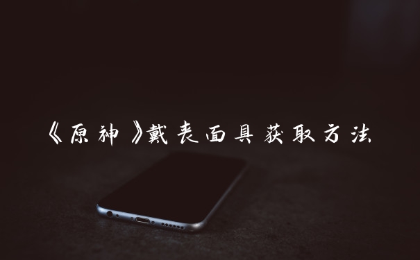 《原神》戴丧面具获取方法