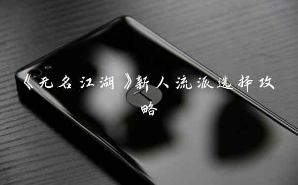 《无名江湖》新人流派选择攻略