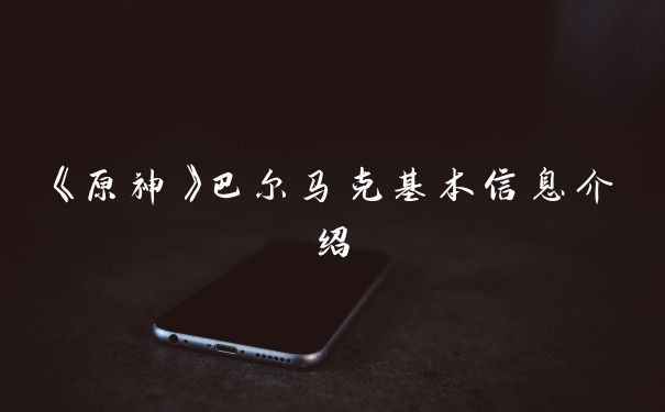 《原神》巴尔马克基本信息介绍