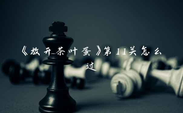 《放开茶叶蛋》第11关怎么过