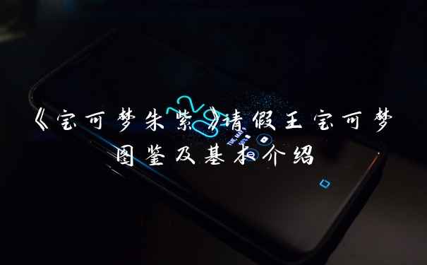 《宝可梦朱紫》请假王宝可梦图鉴及基本介绍