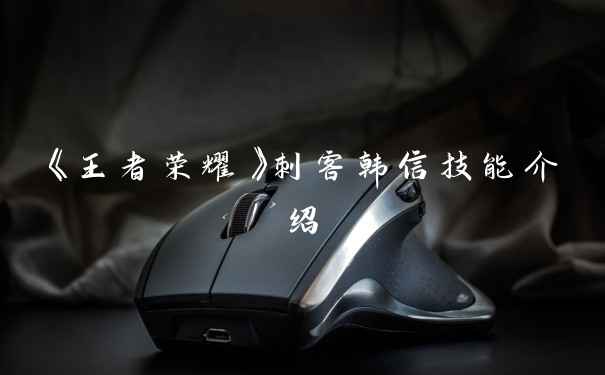 《王者荣耀》刺客韩信技能介绍