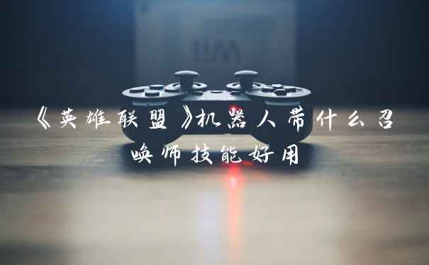 《英雄联盟》机器人带什么召唤师技能好用