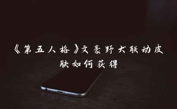 《第五人格》文豪野犬联动皮肤如何获得