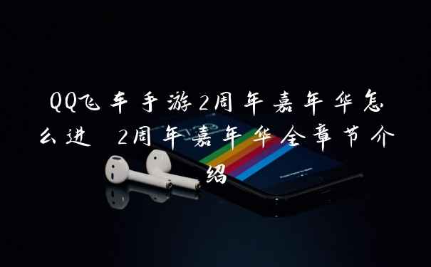 QQ飞车手游2周年嘉年华怎么进 2周年嘉年华全章节介绍