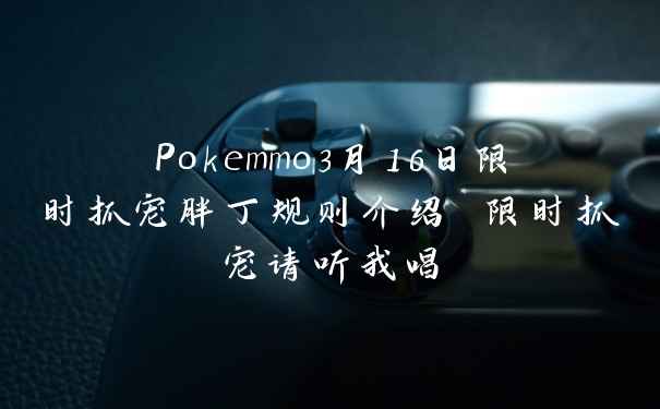 Pokemmo3月16日限时抓宠胖丁规则介绍 限时抓宠请听我唱