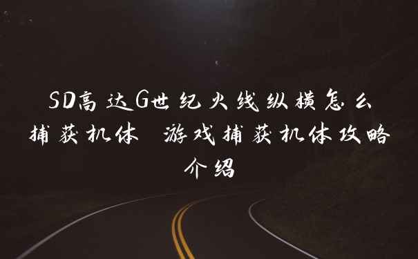 SD高达G世纪火线纵横怎么捕获机体 游戏捕获机体攻略介绍