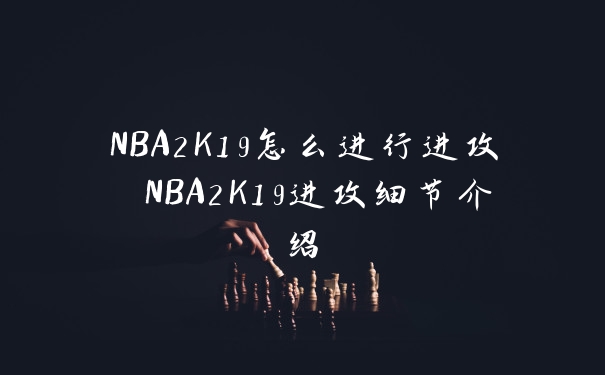 NBA2K19怎么进行进攻 NBA2K19进攻细节介绍