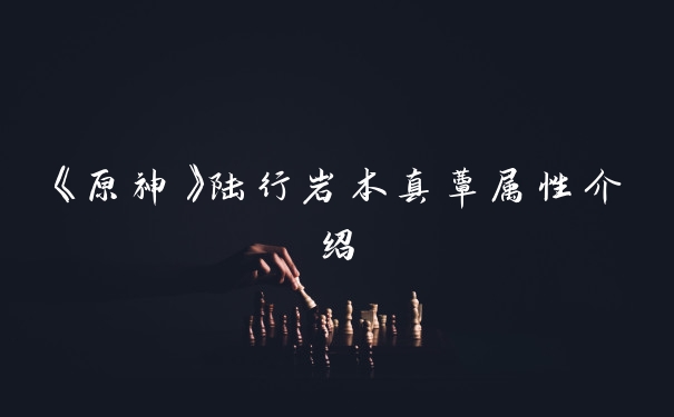 《原神》陆行岩本真蕈属性介绍