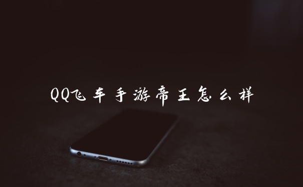 QQ飞车手游帝王怎么样
